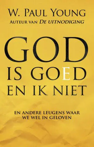 God is goed en ik niet - en andere leugens waar we wel in geloven - William Paul Young