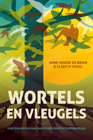 Wortels en vleugels - Over jongeren en hun christelijke identiteitsontwikkeling - Anne-Marije de Bruin , Elsbeth Vogel