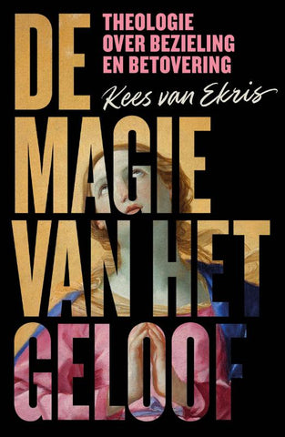 De magie van het geloof - Kees van Ekris