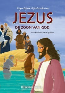 Jezus de Zoon van God - Eigentijdse Bijbelverhalen voor kinderen vanaf groep 4