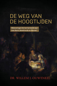 De Weg van de hoogtijden - Mijmeringen bij het kerkelijk jaar met Bach, Rembrandt en Heuvel - Willem J. Ouweneel