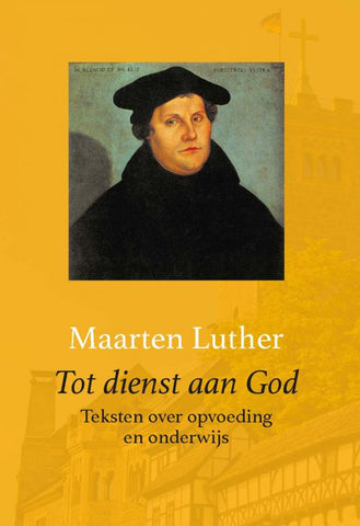 Tot dienst aan God - Teksten over opvoeding en onderwijs - dr. Maarten Luther